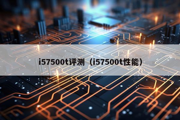 i57500t评测（i57500t性能）