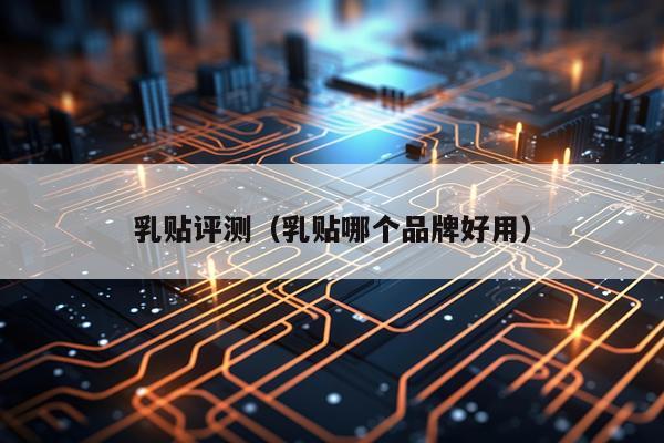 乳贴评测（乳贴哪个品牌好用）