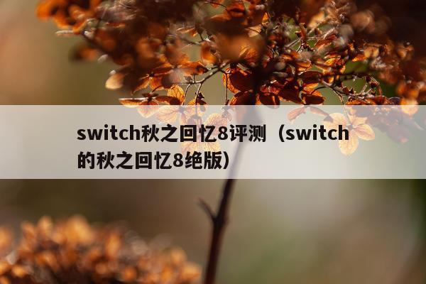 switch秋之回忆8评测（switch的秋之回忆8绝版）