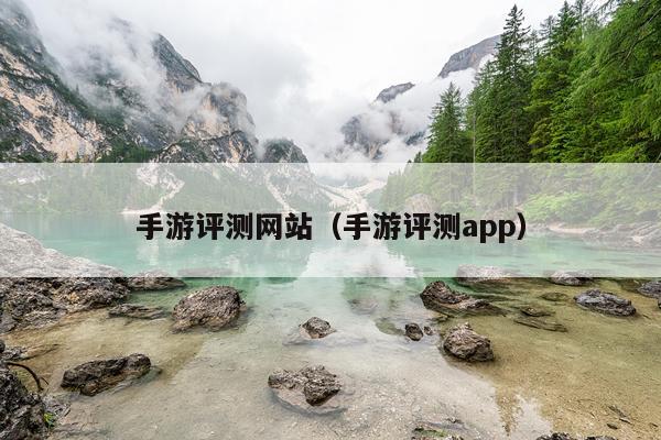 手游评测网站（手游评测app）