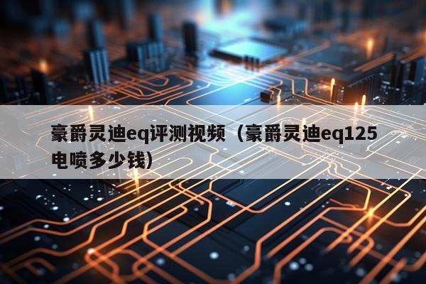 豪爵灵迪eq评测视频（豪爵灵迪eq125电喷多少钱）