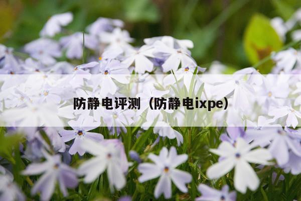 防静电评测（防静电ixpe）