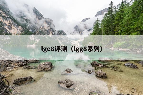 lge8评测（lgg8系列）