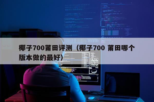 椰子700莆田评测（椰子700 莆田哪个版本做的最好）