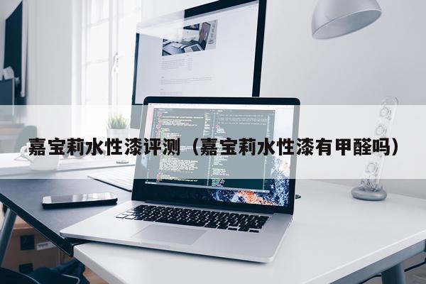 嘉宝莉水性漆评测（嘉宝莉水性漆有甲醛吗）