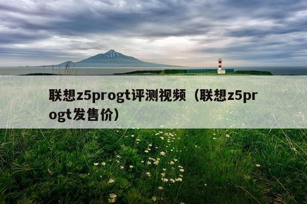 联想z5progt评测视频（联想z5progt发售价）