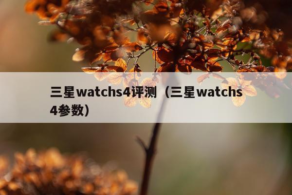 三星watchs4评测（三星watchs4参数）