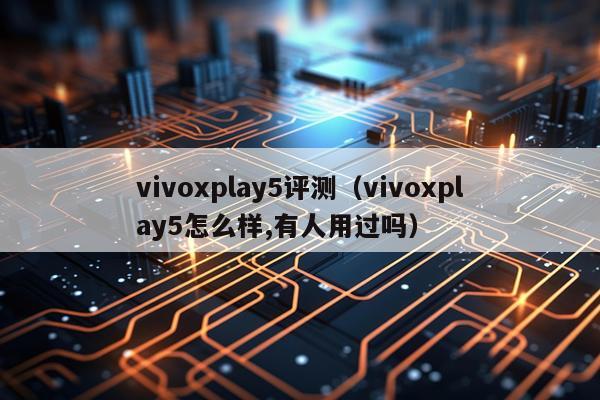 vivoxplay5评测（vivoxplay5怎么样,有人用过吗）