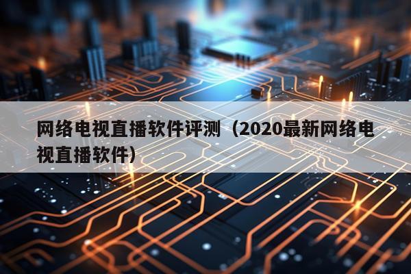 网络电视直播软件评测（2020最新网络电视直播软件）