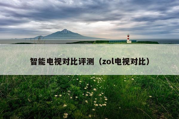 智能电视对比评测（zol电视对比）