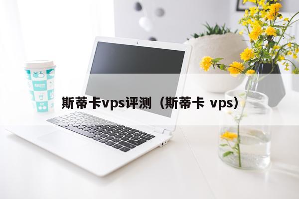 斯蒂卡vps评测（斯蒂卡 vps）