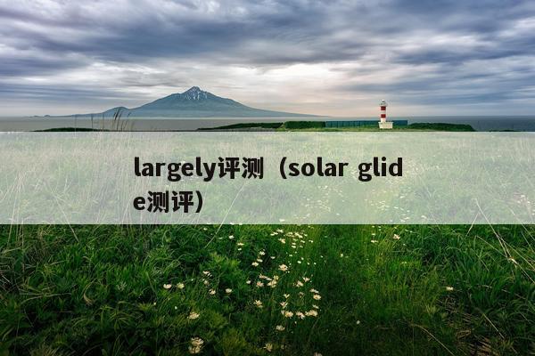 largely评测（solar glide测评）