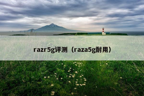 razr5g评测（raza5g耐用）