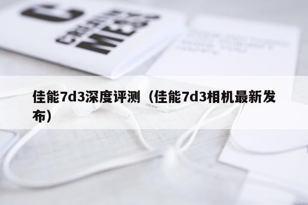佳能7d3深度评测（佳能7d3相机最新发布）