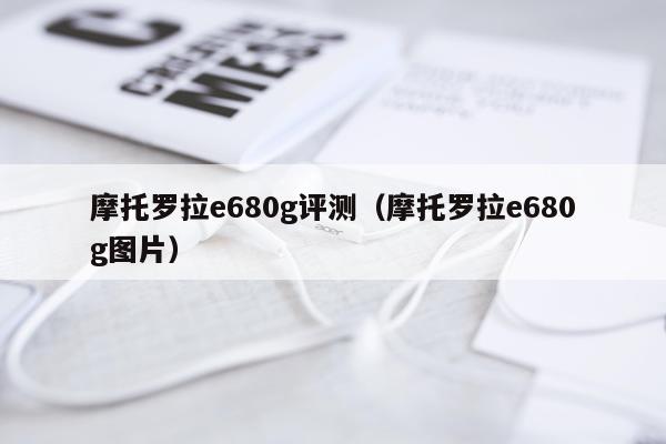 摩托罗拉e680g评测（摩托罗拉e680g图片）