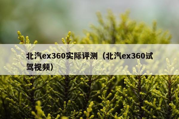 北汽ex360实际评测（北汽ex360试驾视频）