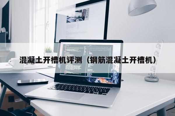 混凝土开槽机评测（钢筋混凝土开槽机）