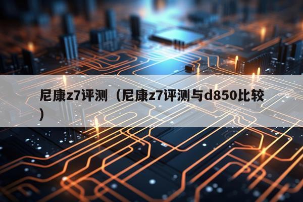尼康z7评测（尼康z7评测与d850比较）