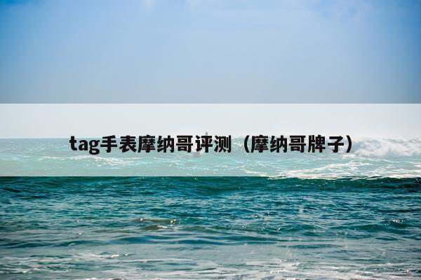 tag手表摩纳哥评测（摩纳哥牌子）