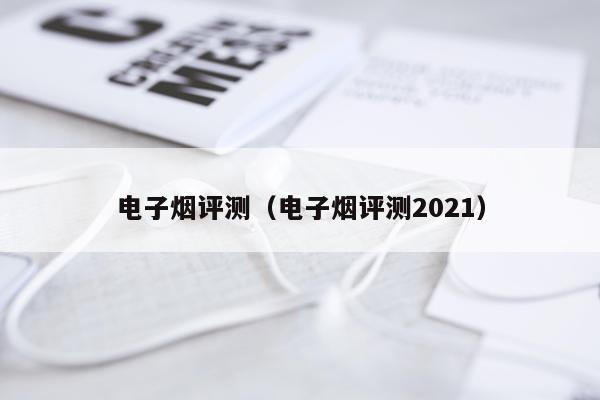 电子烟评测（电子烟评测2021）