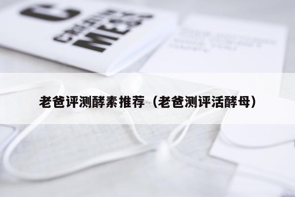 老爸评测酵素推荐（老爸测评活酵母）
