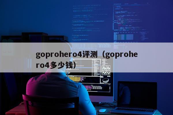 goprohero4评测（goprohero4多少钱）