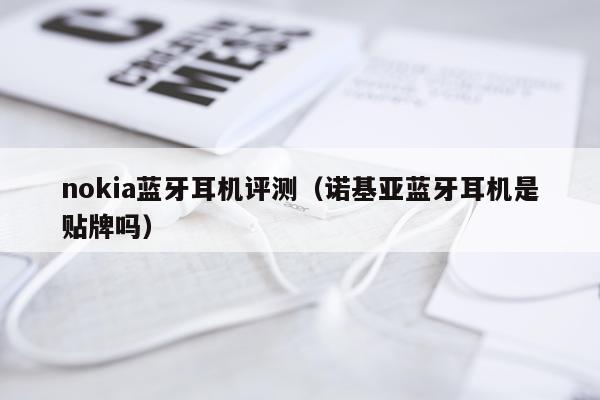 nokia蓝牙耳机评测（诺基亚蓝牙耳机是贴牌吗）