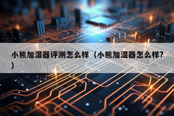 小熊加湿器评测怎么样（小熊加湿器怎么样?）