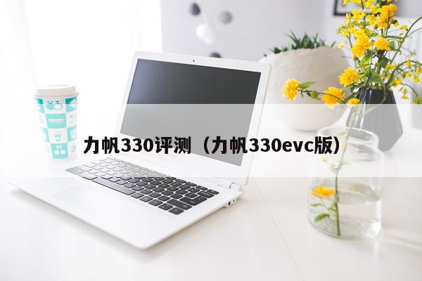 力帆330评测（力帆330evc版）