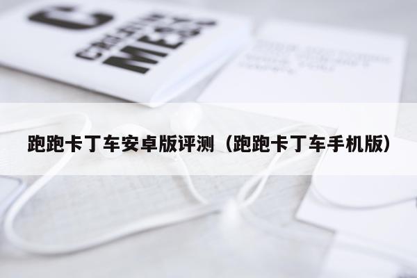 跑跑卡丁车安卓版评测（跑跑卡丁车手机版）