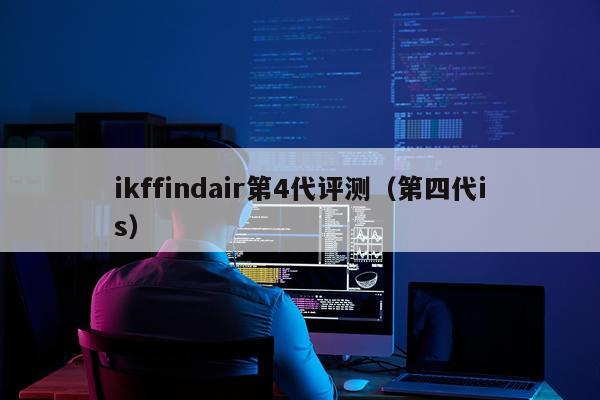 ikffindair第4代评测（第四代is）