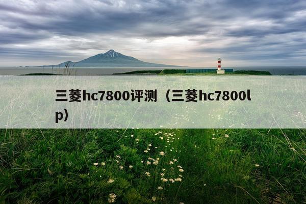 三菱hc7800评测（三菱hc7800lp）