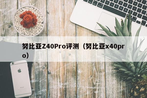 努比亚Z40Pro评测（努比亚x40pro）