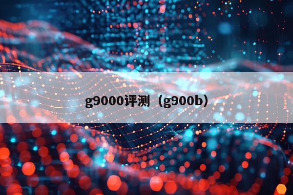 g9000评测（g900b）