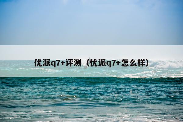 优派q7+评测（优派q7+怎么样）