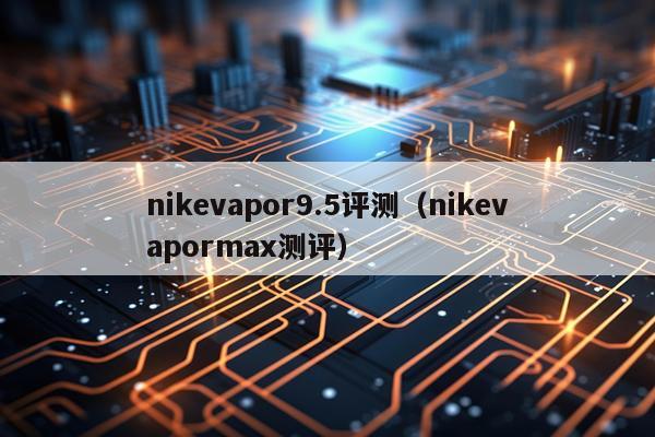 nikevapor9.5评测（nikevapormax测评）