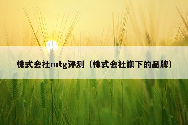 株式会社mtg评测（株式会社旗下的品牌）