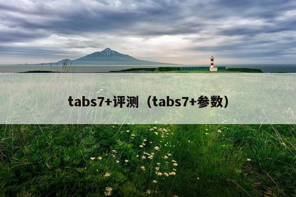 tabs7+评测（tabs7+参数）