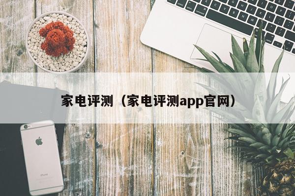 家电评测（家电评测app官网）