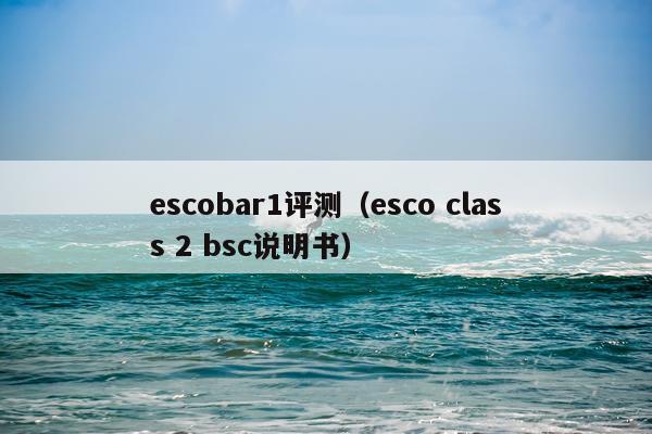 escobar1评测（esco class 2 bsc说明书）