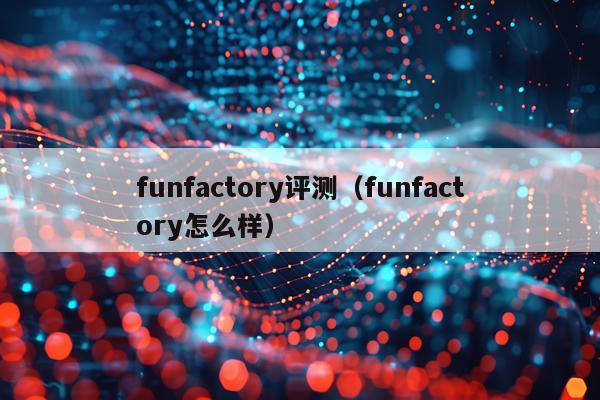 funfactory评测（funfactory怎么样）