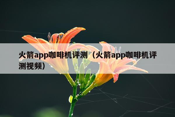 火箭app咖啡机评测（火箭app咖啡机评测视频）