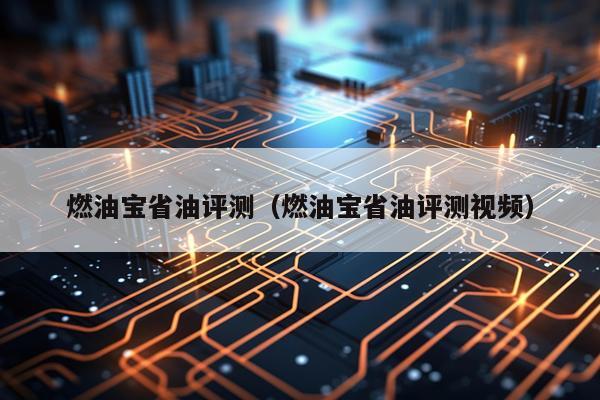 燃油宝省油评测（燃油宝省油评测视频）