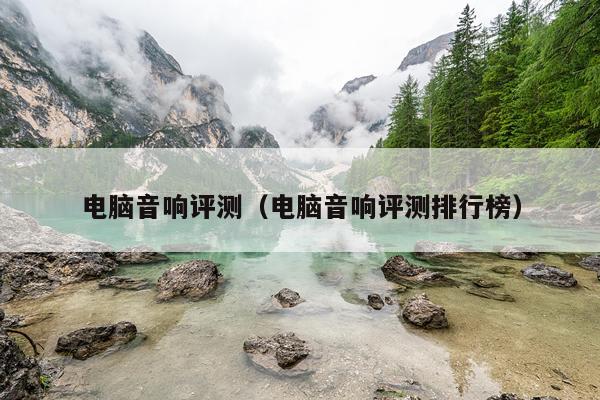 电脑音响评测（电脑音响评测排行榜）
