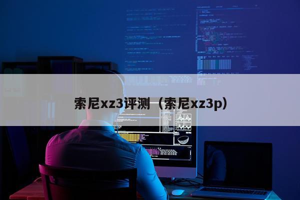 索尼xz3评测（索尼xz3p）