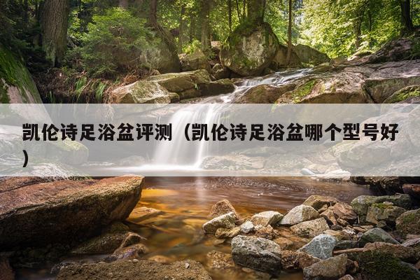 凯伦诗足浴盆评测（凯伦诗足浴盆哪个型号好）