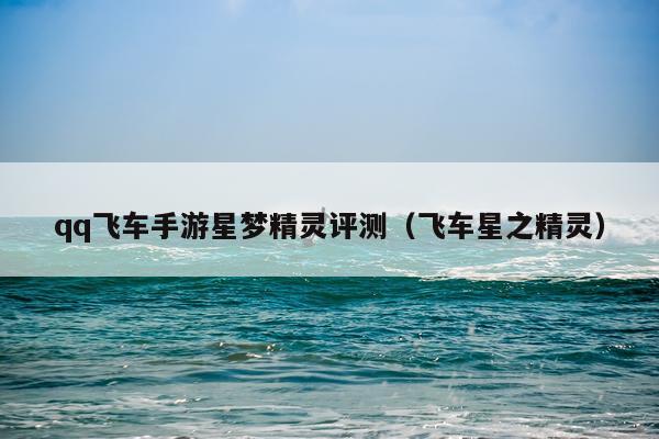 qq飞车手游星梦精灵评测（飞车星之精灵）