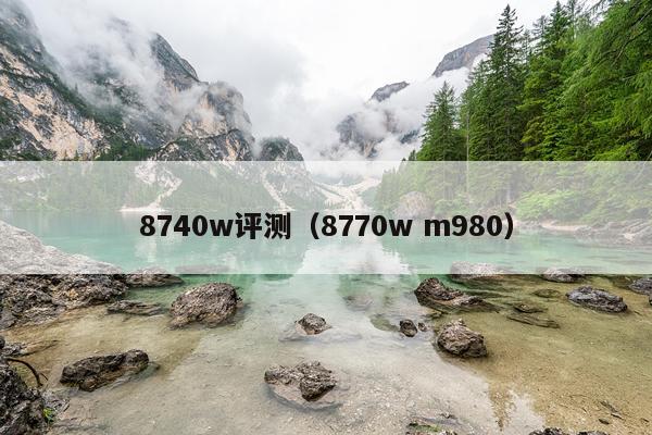 8740w评测（8770w m980）