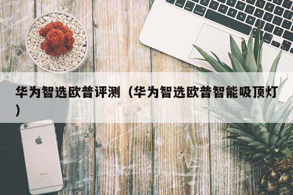 华为智选欧普评测（华为智选欧普智能吸顶灯）