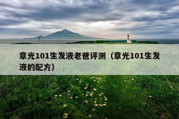章光101生发液老爸评测（章光101生发液的配方）